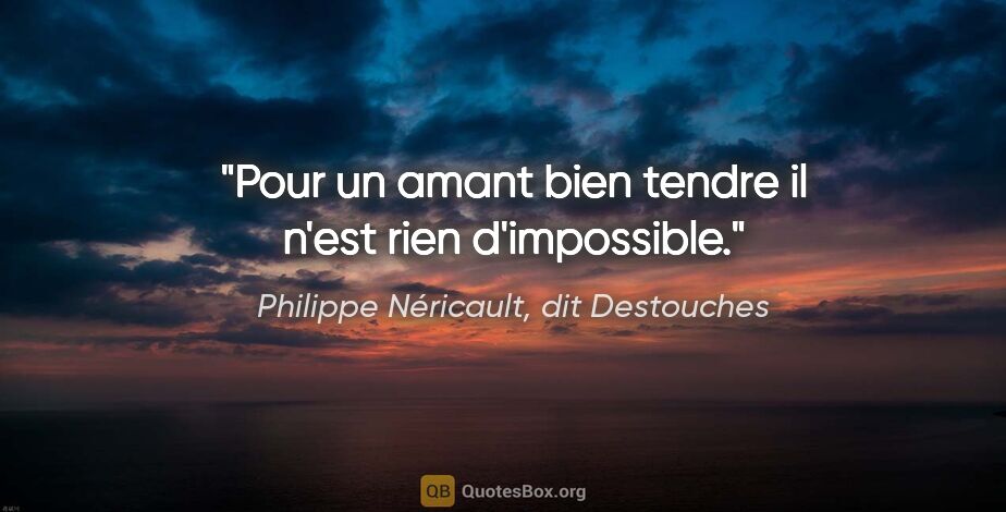 Philippe Néricault, dit Destouches citation: "Pour un amant bien tendre il n'est rien d'impossible."