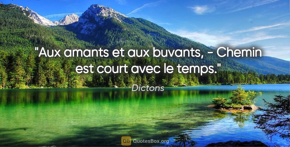 Dictons citation: "Aux amants et aux buvants, - Chemin est court avec le temps."