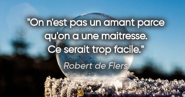 Robert de Flers citation: "On n'est pas un amant parce qu'on a une maitresse. Ce serait..."