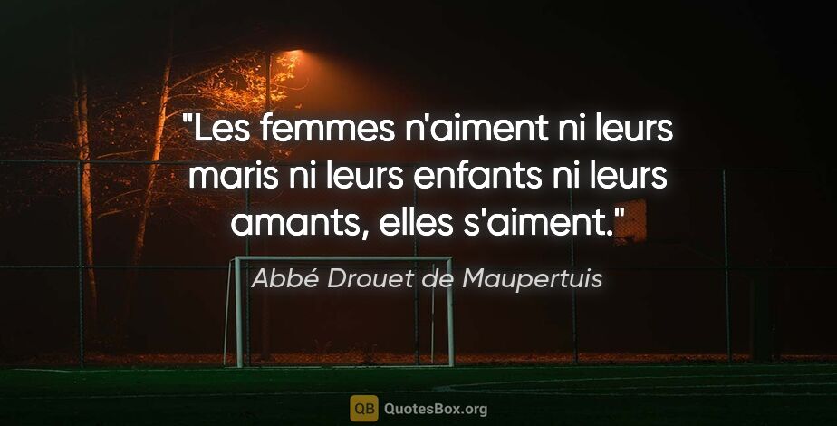 Abbé Drouet de Maupertuis citation: "Les femmes n'aiment ni leurs maris ni leurs enfants ni leurs..."