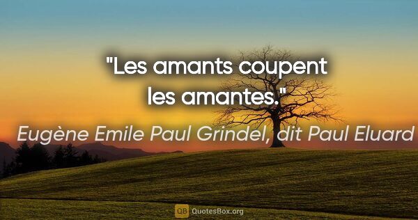 Eugène Emile Paul Grindel, dit Paul Eluard citation: "Les amants coupent les amantes."