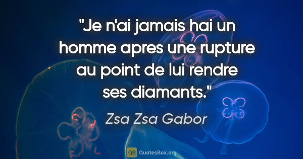 Zsa Zsa Gabor citation: "Je n'ai jamais hai un homme apres une rupture au point de lui..."