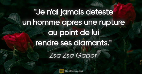 Zsa Zsa Gabor citation: "Je n'ai jamais deteste un homme apres une rupture au point de..."