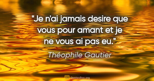 Théophile Gautier citation: "Je n'ai jamais desire que vous pour amant et je ne vous ai pas..."