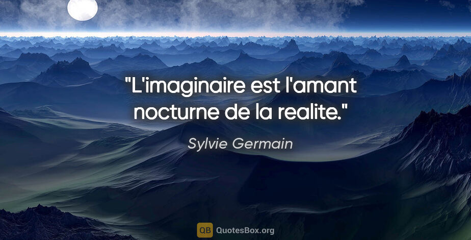 Sylvie Germain citation: "L'imaginaire est l'amant nocturne de la realite."