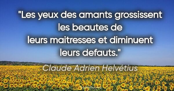 Claude Adrien Helvétius citation: "Les yeux des amants grossissent les beautes de leurs..."