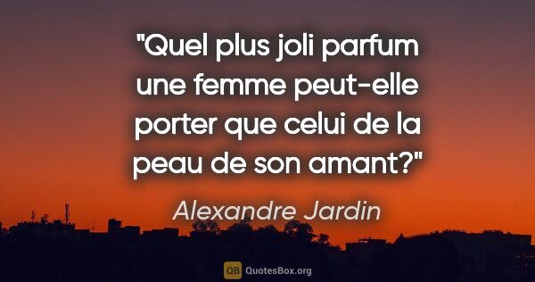Alexandre Jardin citation: "Quel plus joli parfum une femme peut-elle porter que celui de..."