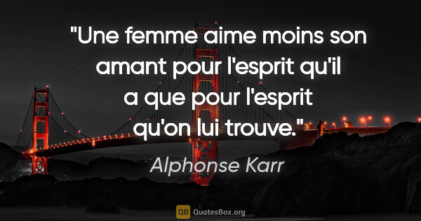 Alphonse Karr citation: "Une femme aime moins son amant pour l'esprit qu'il a que pour..."