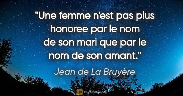 Jean de La Bruyère citation: "Une femme n'est pas plus honoree par le nom de son mari que..."