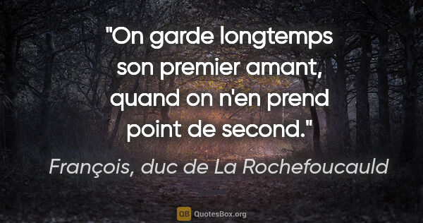François, duc de La Rochefoucauld citation: "On garde longtemps son premier amant, quand on n'en prend..."