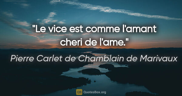 Pierre Carlet de Chamblain de Marivaux citation: "Le vice est comme l'amant cheri de l'ame."