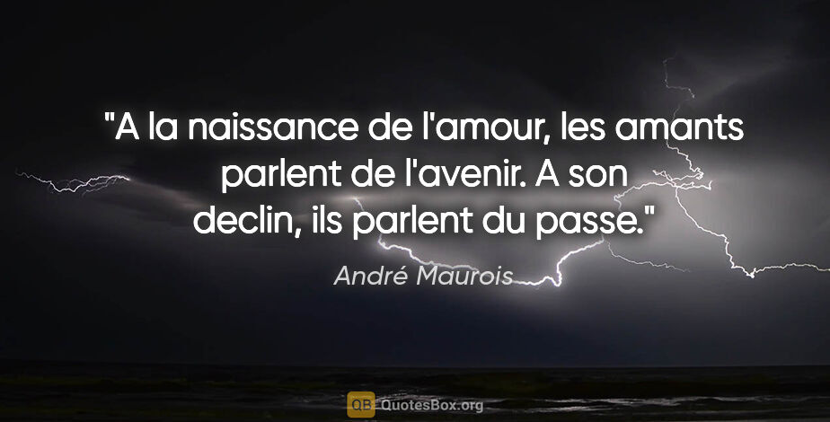 André Maurois citation: "A la naissance de l'amour, les amants parlent de l'avenir. A..."