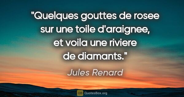 Jules Renard citation: "Quelques gouttes de rosee sur une toile d'araignee, et voila..."