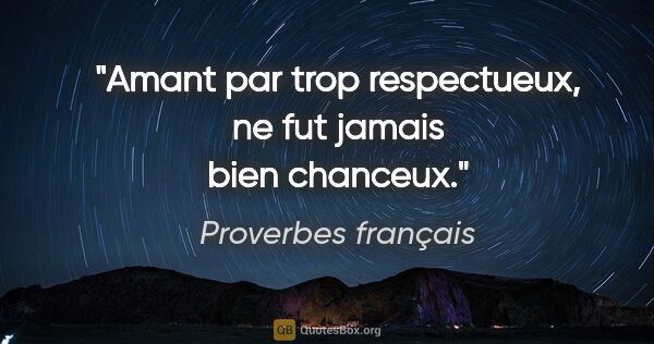 Proverbes français citation: "Amant par trop respectueux, ne fut jamais bien chanceux."