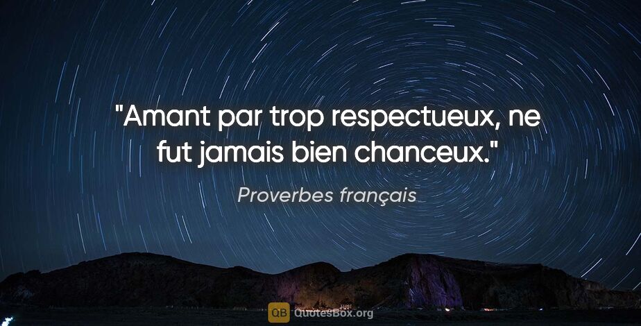 Proverbes français citation: "Amant par trop respectueux, ne fut jamais bien chanceux."