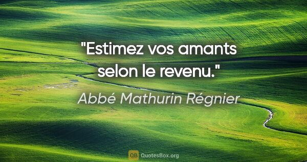 Abbé Mathurin Régnier citation: "Estimez vos amants selon le revenu."