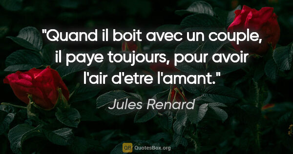 Jules Renard citation: "Quand il boit avec un couple, il paye toujours, pour avoir..."