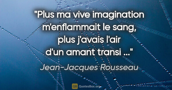 Jean-Jacques Rousseau citation: "Plus ma vive imagination m'enflammait le sang, plus j'avais..."