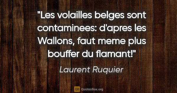 Laurent Ruquier citation: "Les volailles belges sont contaminees: d'apres les Wallons,..."