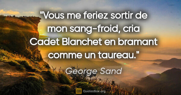 George Sand citation: "Vous me feriez sortir de mon sang-froid, cria Cadet Blanchet..."