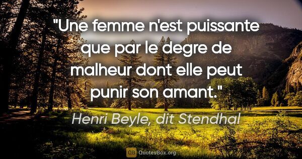 Henri Beyle, dit Stendhal citation: "Une femme n'est puissante que par le degre de malheur dont..."