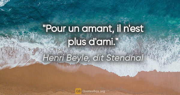 Henri Beyle, dit Stendhal citation: "Pour un amant, il n'est plus d'ami."