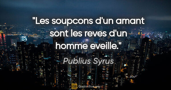 Publius Syrus citation: "Les soupcons d'un amant sont les reves d'un homme eveille."