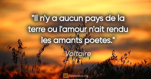 Voltaire citation: "Il n'y a aucun pays de la terre ou l'amour n'ait rendu les..."
