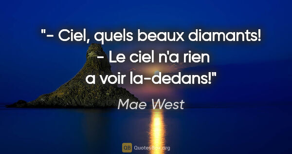 Mae West citation: "- Ciel, quels beaux diamants!  - Le ciel n'a rien a voir..."