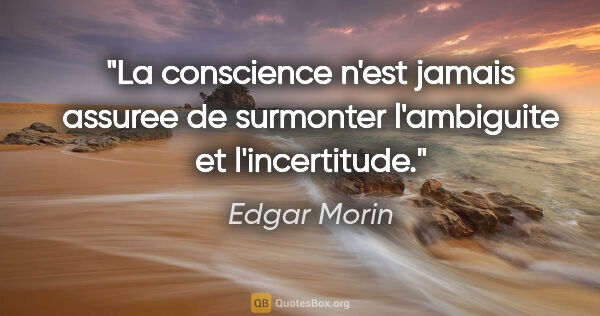 Edgar Morin citation: "La conscience n'est jamais assuree de surmonter l'ambiguite et..."