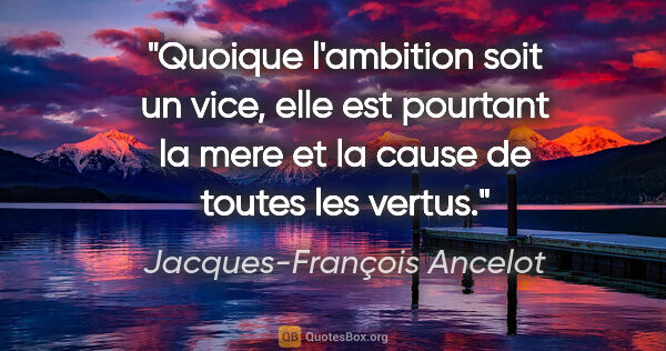Jacques-François Ancelot citation: "Quoique l'ambition soit un vice, elle est pourtant la mere et..."