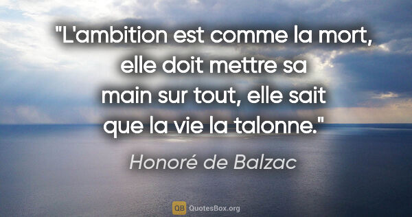 Honoré de Balzac citation: "L'ambition est comme la mort, elle doit mettre sa main sur..."
