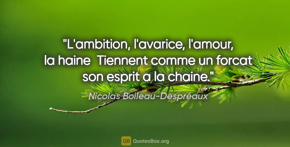 Nicolas Boileau-Despréaux citation: "L'ambition, l'avarice, l'amour, la haine  Tiennent comme un..."