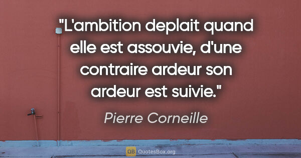 Pierre Corneille citation: "L'ambition deplait quand elle est assouvie, d'une contraire..."