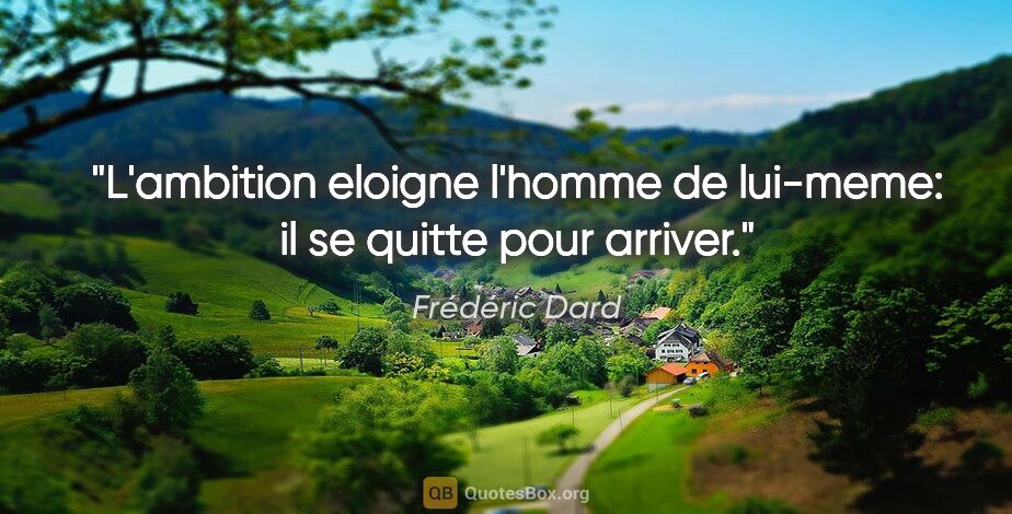 Frédéric Dard citation: "L'ambition eloigne l'homme de lui-meme: il se quitte pour..."