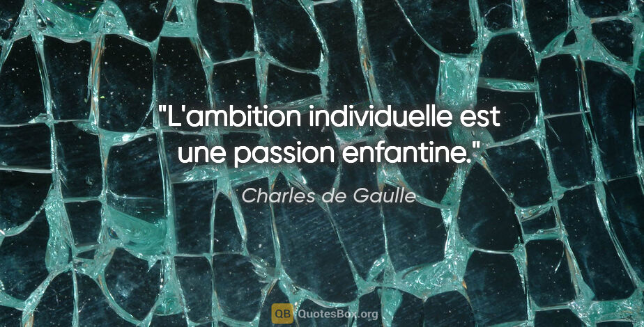 Charles de Gaulle citation: "L'ambition individuelle est une passion enfantine."