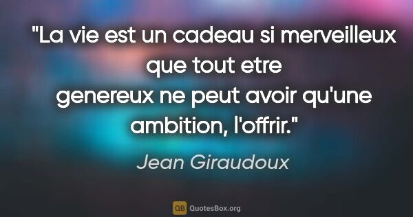 Jean Giraudoux citation: "La vie est un cadeau si merveilleux que tout etre genereux ne..."
