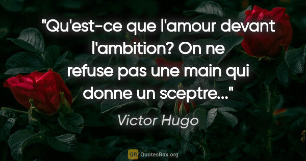 Victor Hugo citation: "Qu'est-ce que l'amour devant l'ambition? On ne refuse pas une..."