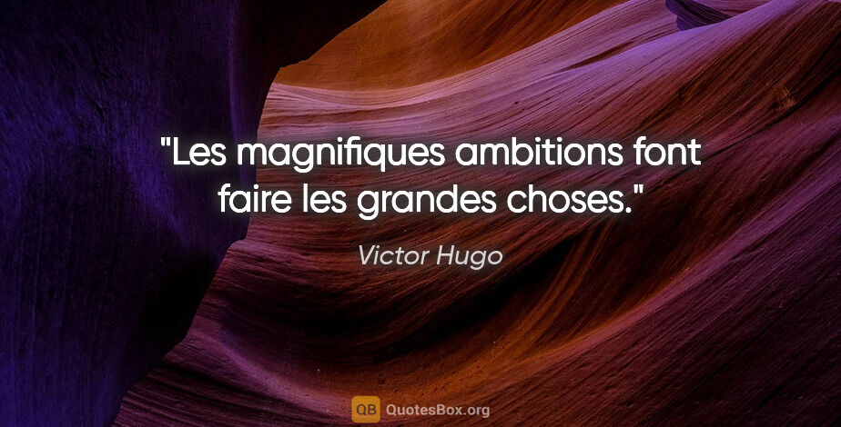 Victor Hugo citation: "Les magnifiques ambitions font faire les grandes choses."
