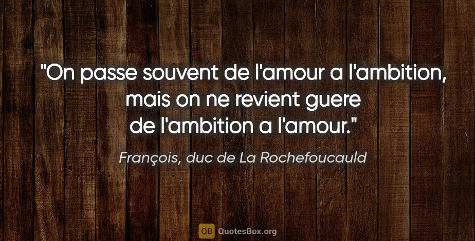 François, duc de La Rochefoucauld citation: "On passe souvent de l'amour a l'ambition, mais on ne revient..."