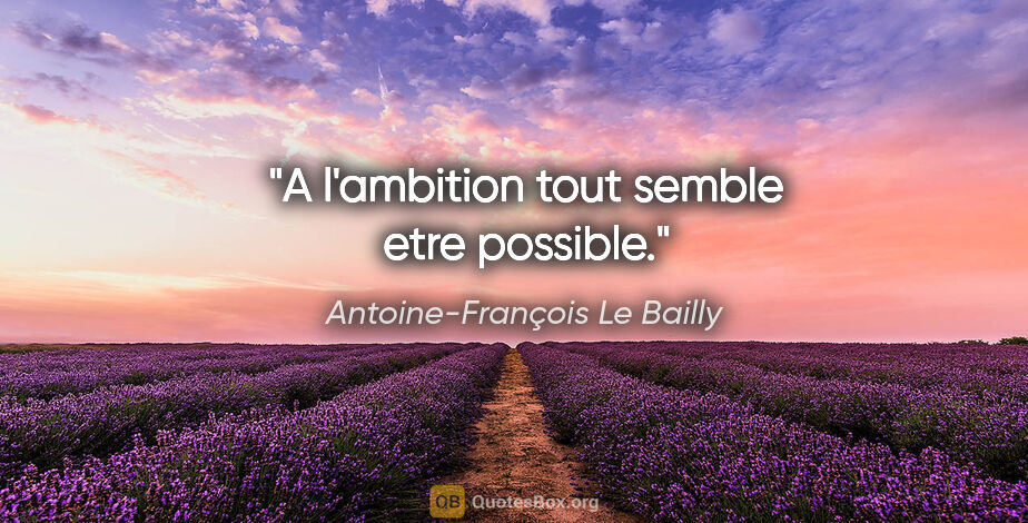 Antoine-François Le Bailly citation: "A l'ambition tout semble etre possible."