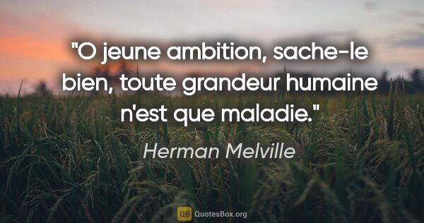 Herman Melville citation: "O jeune ambition, sache-le bien, toute grandeur humaine n'est..."