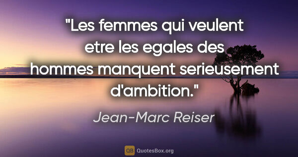 Jean-Marc Reiser citation: "Les femmes qui veulent etre les egales des hommes manquent..."