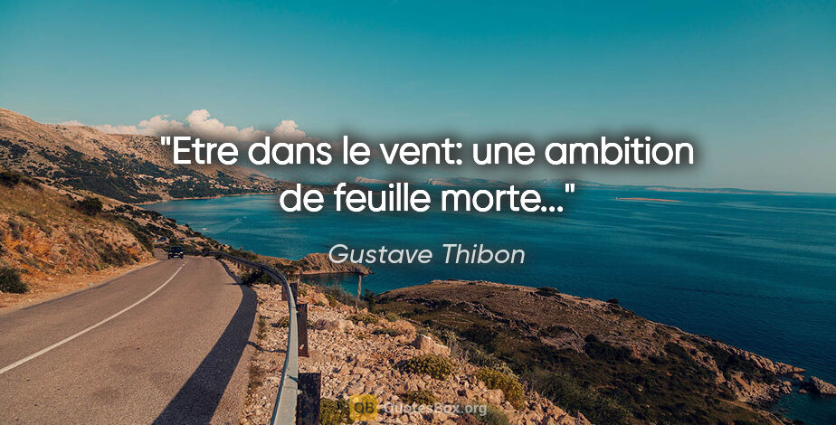 Gustave Thibon citation: "Etre dans le vent: une ambition de feuille morte..."