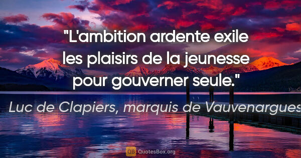 Luc de Clapiers, marquis de Vauvenargues citation: "L'ambition ardente exile les plaisirs de la jeunesse pour..."