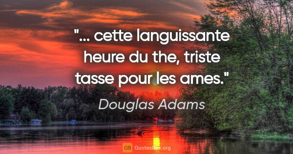 Douglas Adams citation: "... cette languissante heure du the, triste tasse pour les ames."