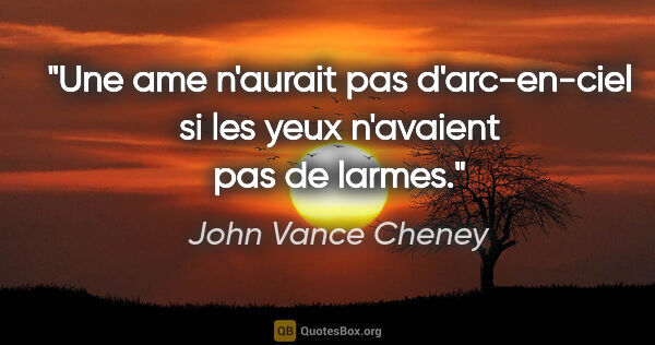John Vance Cheney citation: "Une ame n'aurait pas d'arc-en-ciel si les yeux n'avaient pas..."