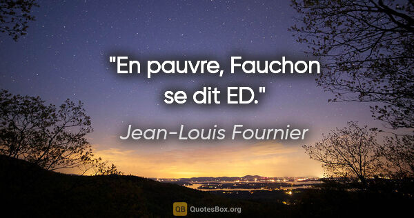 Jean-Louis Fournier citation: "En pauvre, Fauchon se dit ED."