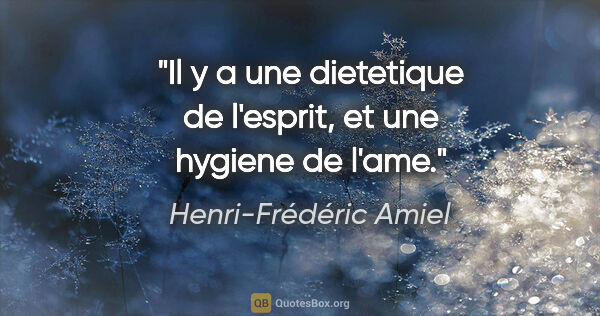 Henri-Frédéric Amiel citation: "Il y a une dietetique de l'esprit, et une hygiene de l'ame."