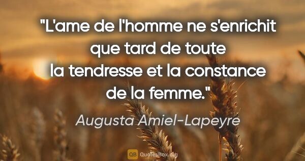 Augusta Amiel-Lapeyre citation: "L'ame de l'homme ne s'enrichit que tard de toute la tendresse..."